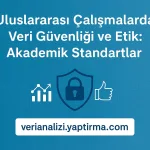 Uluslararası Çalışmalarda Veri Güvenliği ve Etik: Akademik Standartlar
