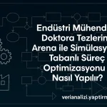 Endüstri Mühendisliği Doktora Tezlerinde Arena ile Simülasyon Tabanlı Süreç Optimizasyonu Nasıl Yapılır?