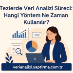 Tezlerde Veri Analizi Süreci: Hangi Yöntem Ne Zaman Kullanılır?