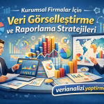 Kurumsal Firmalar İçin Veri Görselleştirme ve Raporlama Stratejileri